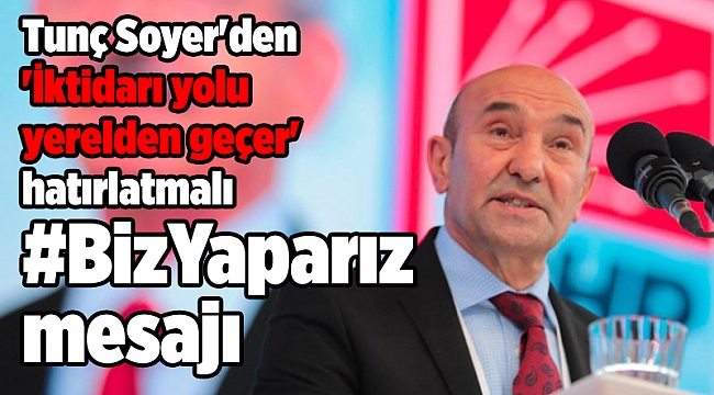 Tunç Soyer'den 'İktidarı yolu yerelden geçer' hatırlatmalı #BizYaparız mesajı