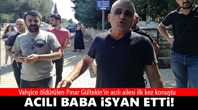 Vahşice öldürülen Pınar Gültekin'in acılı ailesi ilk kez konuştu baba isyan etti