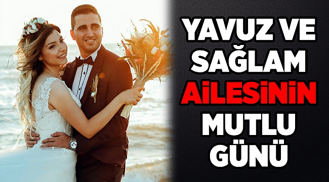 YAVUZ VE SAĞLAM AİLESİNİN MUTLU GÜNÜ