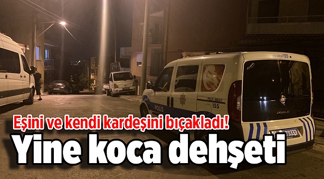 Yine koca dehşeti: Eşini ve kendi kardeşini bıçakladı!