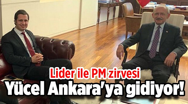 Yücel Ankara'ya gidiyor! Lider ile PM zirvesi