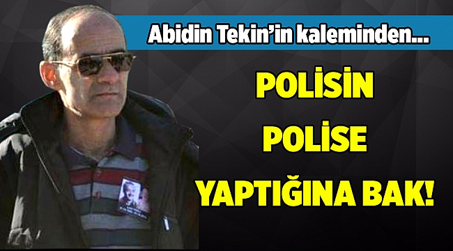 Abidin Tekin&#039;in Kaleminden... POLİSİN POLİSE YAPTIĞINA BAK!