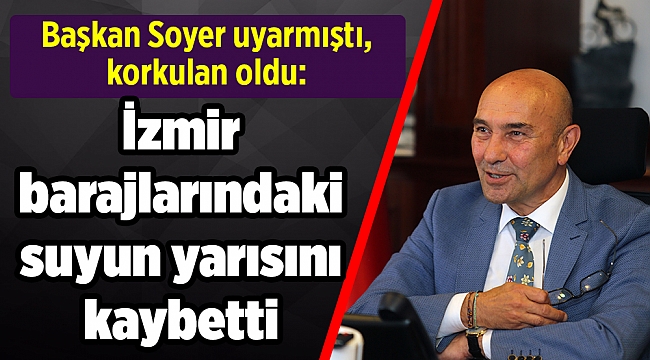 Başkan Soyer uyarmıştı, korkulan oldu: İzmir, geçen yılın aynı dönemine göre barajlarındaki suyun yarısını kaybetti