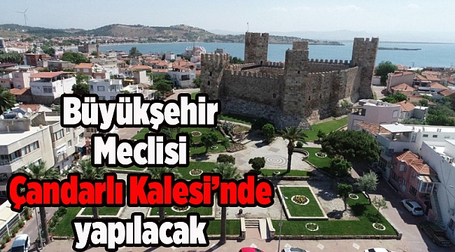 Büyükşehir Meclisi Çandarlı Kalesi’nde yapılacak