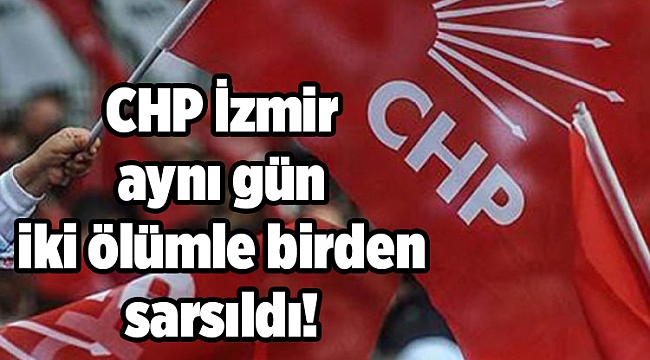CHP İzmir aynı gün iki ölümle birden sarsıldı!