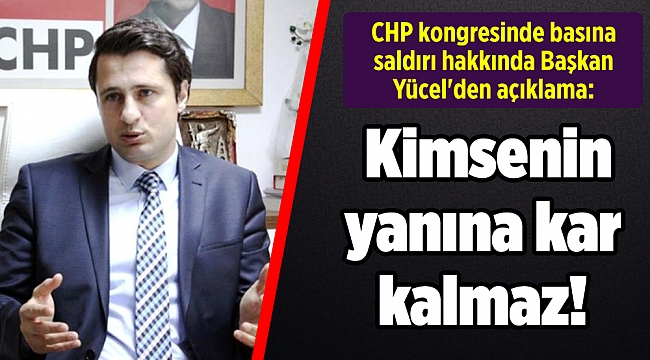CHP kongresinde basına saldırı hakkında Başkan Yücel'den açıklama: Kimsenin yanına kar kalmaz!