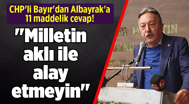 CHP'li Bayır'dan Albayrak'a 11 maddelik cevap! ''Milletin aklı ile alay etmeyin''