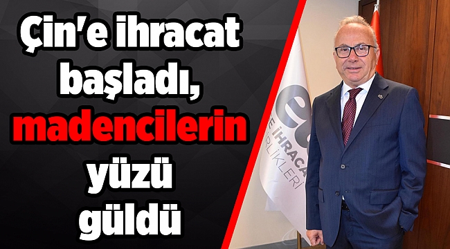 Çin'e ihracat başladı, madencilerin yüzü güldü