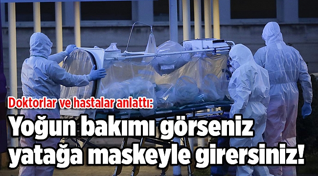Doktorlar ve hastalar anlattı: Yoğun bakımı görseniz yatağa maskeyle girersiniz!