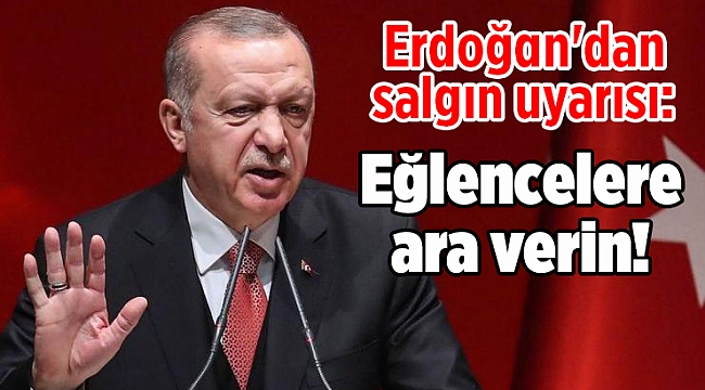 Erdoğan'dan salgın uyarısı: Eğlencelere ara verin!