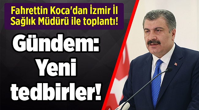 Fahrettin Koca'dan İzmir İl Sağlık Müdürü ile toplantı! Gündem: Yeni tedbirler!