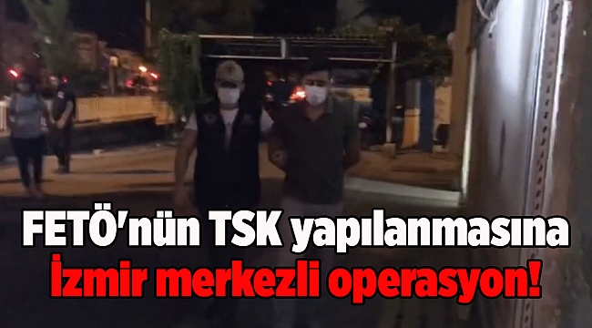 FETÖ'nün TSK yapılanmasına İzmir merkezli operasyon!