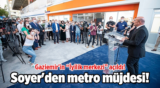Gaziemir'in “İyilik merkezi” açıldı! Soyer'den metro müjdesi!