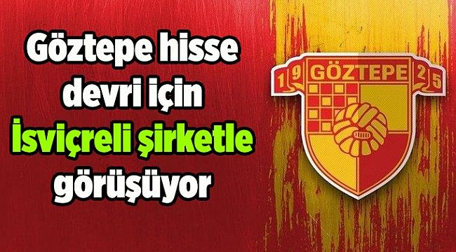 Göztepe hisse devri için İsviçreli şirketle görüşüyor