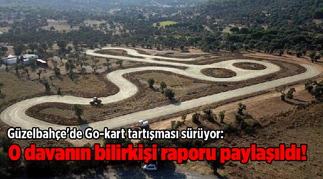 Güzelbahçe'de Go-kart tartışması sürüyor: O davanın bilirkişi raporu paylaşıldı!