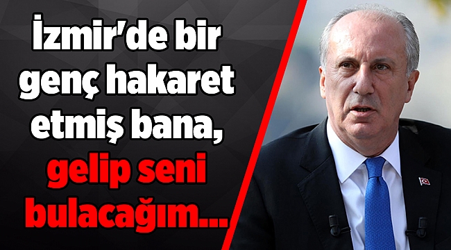 İnce: İzmir'de bir genç hakaret etmiş bana, gelip seni bulacağım...