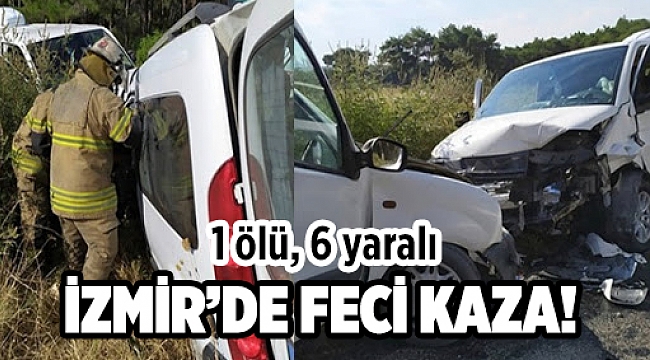 İzmir'de hafif ticari araçlar çarpıştı: 1 ölü, 6 yaralı