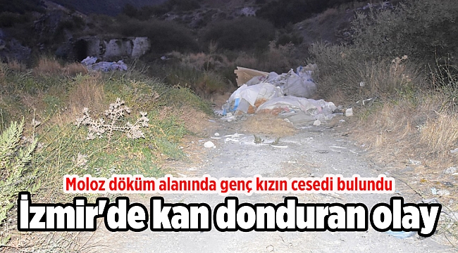 İzmir'de kan donduran olay: Moloz döküm alanında genç kızın cesedi bulundu