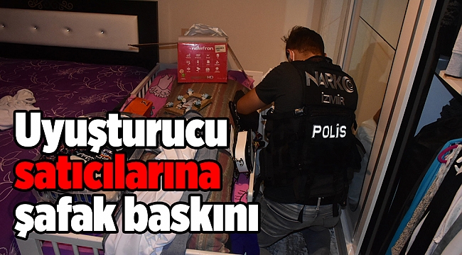 İzmir'de uyuşturucu satıcılarına şafak baskını