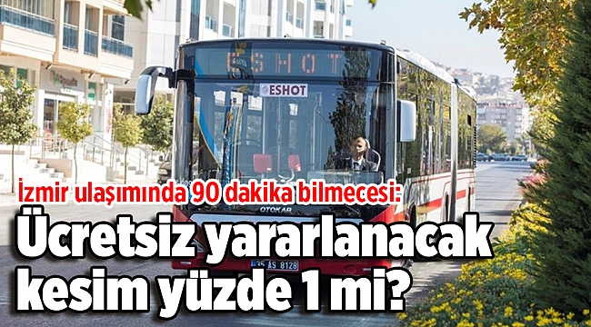 İzmir ulaşımında 90 dakika bilmecesi: Ücretsiz yararlanacak kesim yüzde 1 mi?