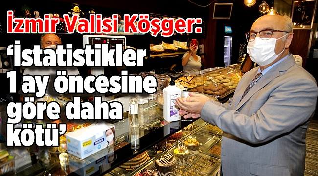 İzmir Valisi Köşger: “İzmir’de istatistikler 1 ay öncesine göre daha kötü”