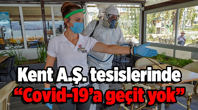 Kent A.Ş. tesislerinde “Covid-19’a geçit yok”