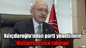 Kılıçdaroğlu'ndan parti yönetimine Muharrem İnce talimatı