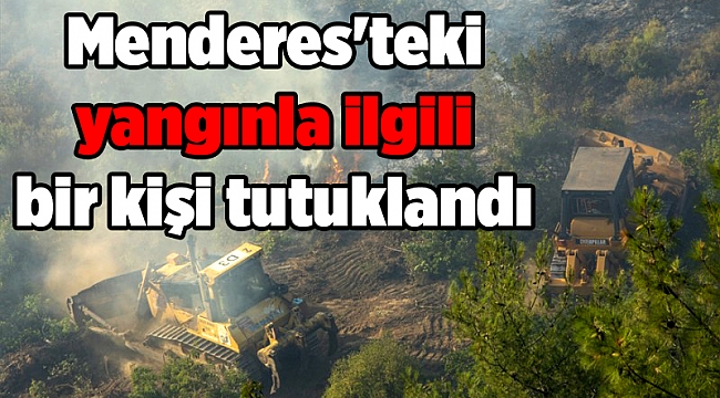 Menderes'teki yangınla ilgili bir kişi tutuklandı