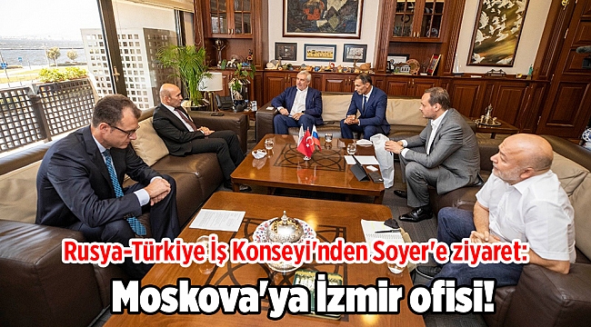 Rusya-Türkiye İş Konseyi'nden Soyer'e ziyaret: Moskova'ya İzmir ofisi!