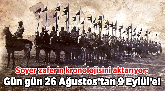 Soyer zaferin kronolojisini aktarıyor: Gün gün 26 Ağustos'tan 9 Eylül'e!