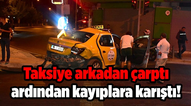 Taksiye arkadan çarptı ardından kayıplara karıştı!