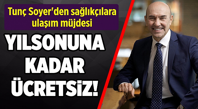 Tunç Soyer'den sağlıkçılara yıl sonuna kadar ücretsiz ulaşım müjdesi