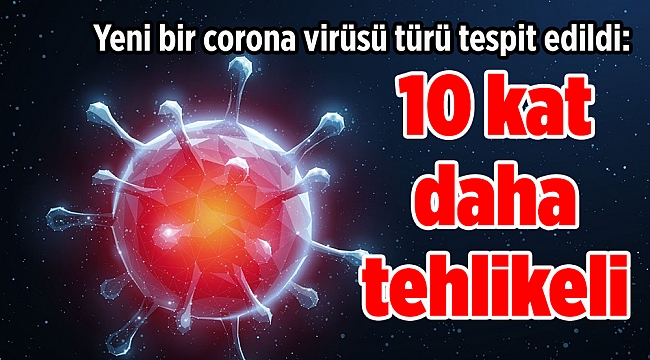 Yeni bir corona virüsü türü tespit edildi: 10 kat daha tehlikeli