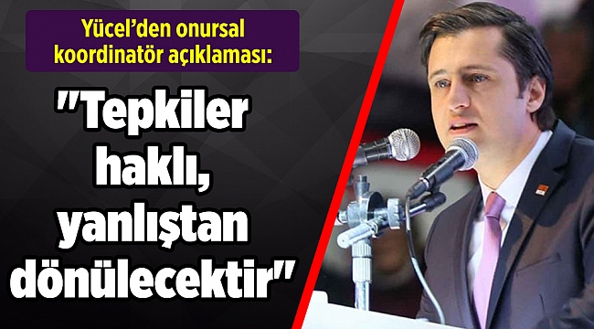 Yücel’den onursal koordinatör açıklaması: "Tepkiler haklı, yanlıştan dönülecektir"
