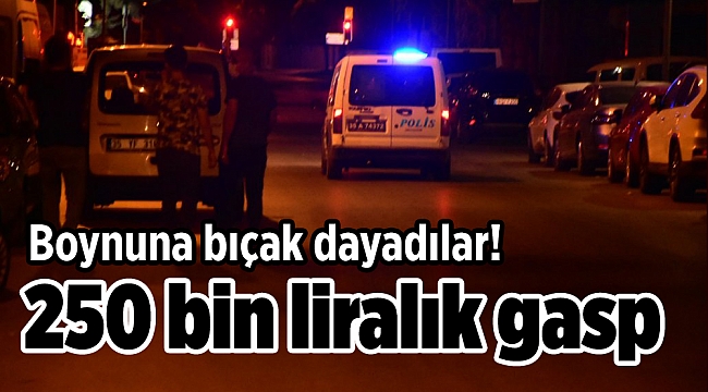 250 bin liralık gasp: Boynuna bıçak dayadılar!