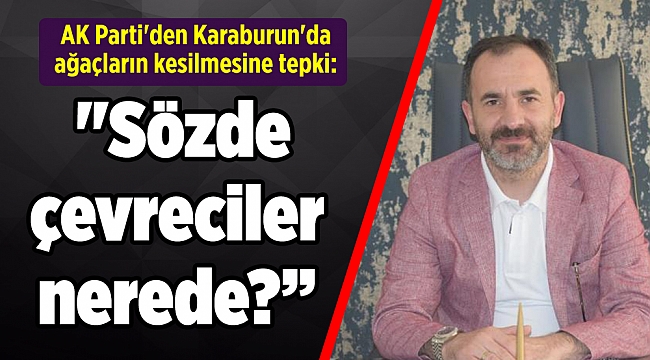 AK Parti'den Karaburun'da ağaçların kesilmesine tepki: "Sözde çevreciler nerede?"