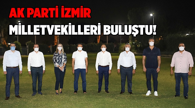 AK PARTİ İZMİR MİLLETVEKİLLERİ BULUŞTU!