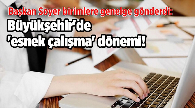 Başkan Soyer birimlere genelge gönderdi: Büyükşehir&#039;de &#039;esnek çalışma&#039; dönemi!