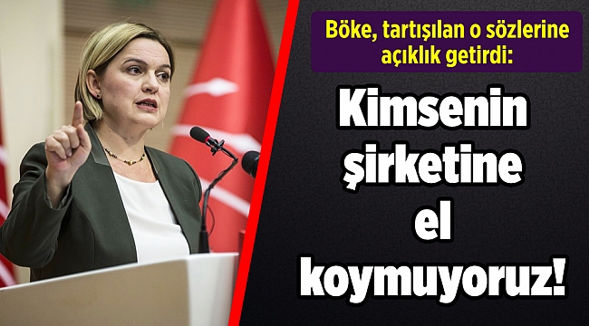 Böke, tartışılan o sözlerine açıklık getirdi: Kimsenin şirketine el koymuyoruz!