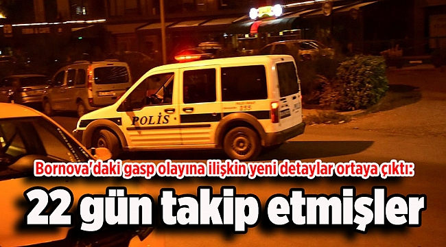 Bornova&#039;daki gasp olayına ilişkin yeni detaylar ortaya çıktı: 22 gün takip etmişler
