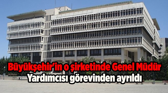 Büyükşehir'in o şirketinde Genel Müdür Yardımcısı görevinden ayrıldı