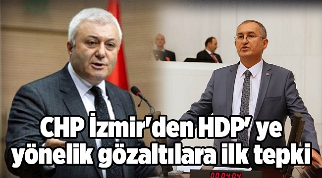 CHP İzmir'den HDP' ye yönelik gözaltılara ilk tepki Tuncay Özkan ile Atila Sertel'den geldi!