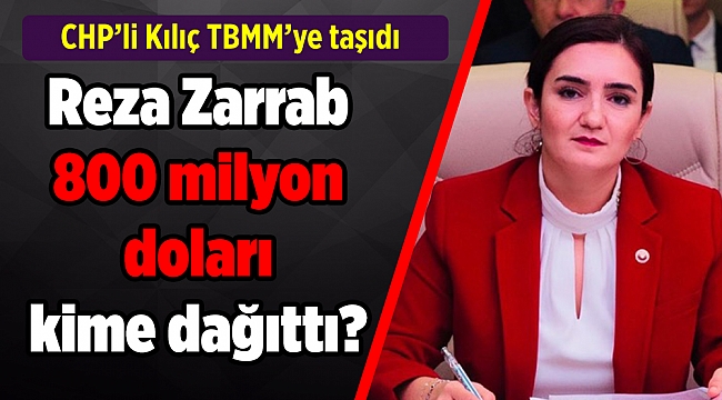 CHP'li Kılıç: “Reza Zarrab 800 milyon dolar rüşveti Türkiye’de kime dağıtmıştır?”
