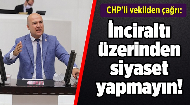 CHP'li vekilden çağrı: İnciraltı üzerinden siyaset yapmayın!