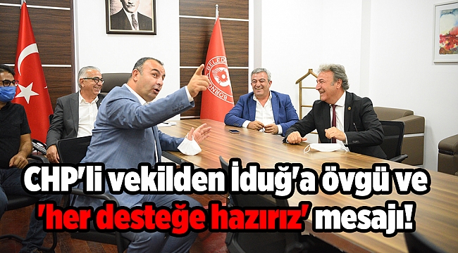 CHP'li vekilden İduğ'a övgü ve 'her desteğe hazırız' mesajı!