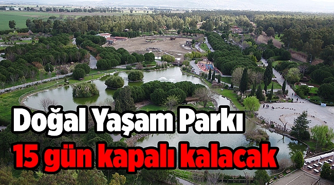Doğal Yaşam Parkı 15 gün kapalı kalacak