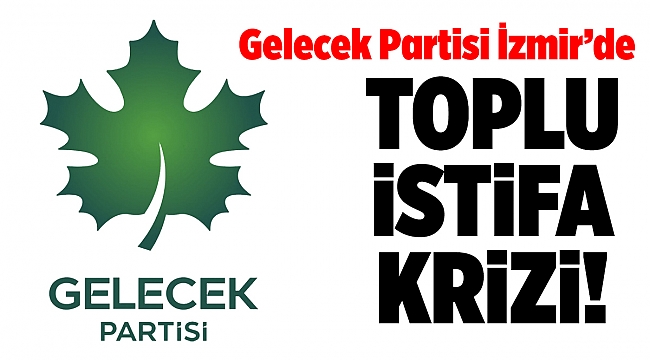 Gelecek Partisi İzmir’de toplu istifa!