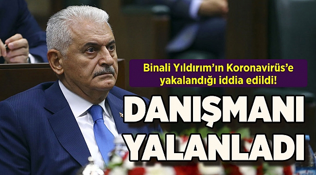 Binali Yıldırım'ın Koronavirüs'e yakalandığı iddia edildi; danışmanı yalanladı