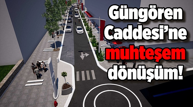 Güngören Caddesi’ne muhteşem dönüşüm!
