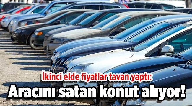İkinci elde fiyatlar tavan yaptı: Aracını satan konut alıyor!